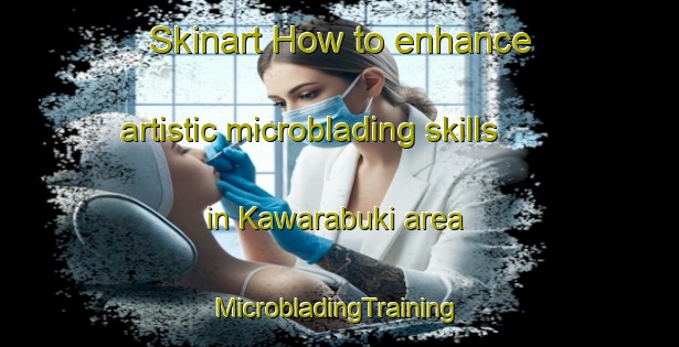 Skinart How to enhance artistic microblading skills in Kawarabuki area | #MicrobladingTraining #MicrobladingClasses #SkinartTraining-Japan