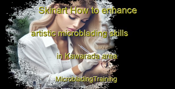 Skinart How to enhance artistic microblading skills in Kawarada area | #MicrobladingTraining #MicrobladingClasses #SkinartTraining-Japan