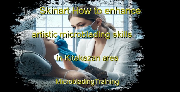 Skinart How to enhance artistic microblading skills in Kitakazan area | MicrobladingTraining | MicrobladingClasses | SkinartTraining-Japan