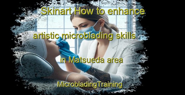 Skinart How to enhance artistic microblading skills in Matsueda area | MicrobladingTraining | MicrobladingClasses | SkinartTraining-Japan