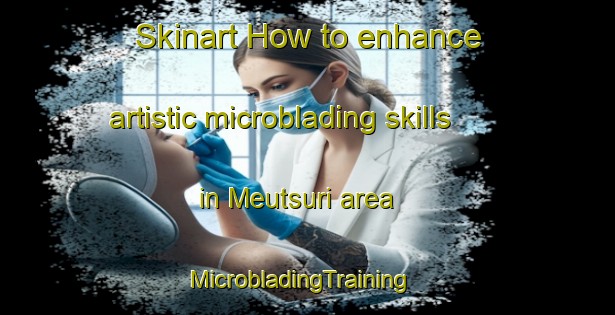 Skinart How to enhance artistic microblading skills in Meutsuri area | MicrobladingTraining | MicrobladingClasses | SkinartTraining-Japan