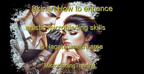 Skinart How to enhance artistic microblading skills in Nagatanimachi area | MicrobladingTraining | MicrobladingClasses | SkinartTraining-Japan