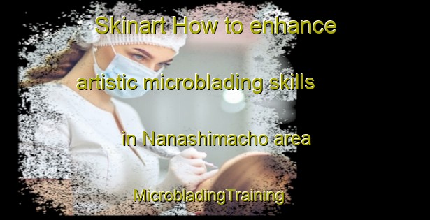 Skinart How to enhance artistic microblading skills in Nanashimacho area | MicrobladingTraining | MicrobladingClasses | SkinartTraining-Japan
