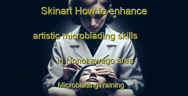 Skinart How to enhance artistic microblading skills in Nonokawago area | MicrobladingTraining | MicrobladingClasses | SkinartTraining-Japan