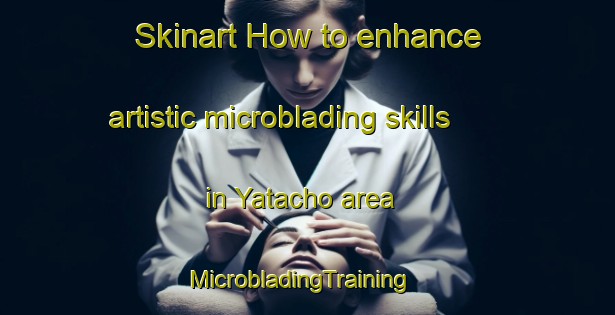 Skinart How to enhance artistic microblading skills in Yatacho area | MicrobladingTraining | MicrobladingClasses | SkinartTraining-Japan