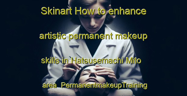 Skinart How to enhance artistic permanent makeup skills in Hatsusemachi Mito area | PermanentmakeupTraining | PermanentmakeupClasses | SkinartTraining-Japan