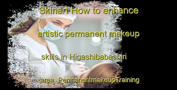 Skinart How to enhance artistic permanent makeup skills in Higashibabashiri area | PermanentmakeupTraining | PermanentmakeupClasses | SkinartTraining-Japan