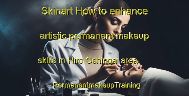 Skinart How to enhance artistic permanent makeup skills in Hiro Oshingai area | PermanentmakeupTraining | PermanentmakeupClasses | SkinartTraining-Japan