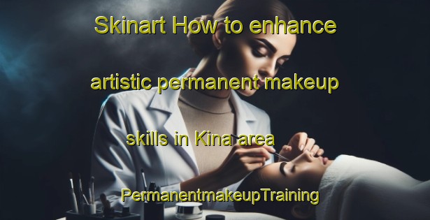 Skinart How to enhance artistic permanent makeup skills in Kina area | PermanentmakeupTraining | PermanentmakeupClasses | SkinartTraining-Japan
