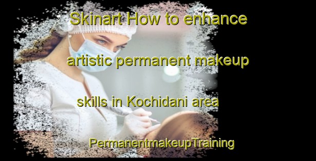 Skinart How to enhance artistic permanent makeup skills in Kochidani area | PermanentmakeupTraining | PermanentmakeupClasses | SkinartTraining-Japan