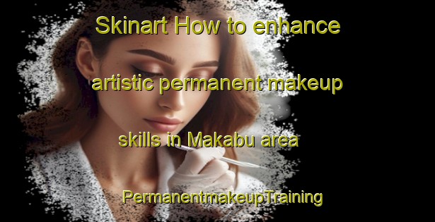 Skinart How to enhance artistic permanent makeup skills in Makabu area | PermanentmakeupTraining | PermanentmakeupClasses | SkinartTraining-Japan