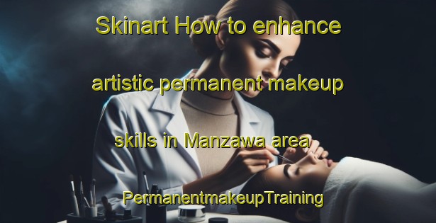 Skinart How to enhance artistic permanent makeup skills in Manzawa area | PermanentmakeupTraining | PermanentmakeupClasses | SkinartTraining-Japan