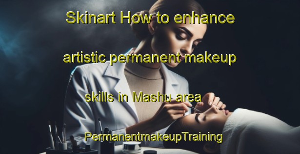 Skinart How to enhance artistic permanent makeup skills in Mashu area | PermanentmakeupTraining | PermanentmakeupClasses | SkinartTraining-Japan