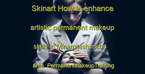 Skinart How to enhance artistic permanent makeup skills in Minamiteshirocho area | PermanentmakeupTraining | PermanentmakeupClasses | SkinartTraining-Japan