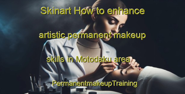 Skinart How to enhance artistic permanent makeup skills in Motodaku area | PermanentmakeupTraining | PermanentmakeupClasses | SkinartTraining-Japan