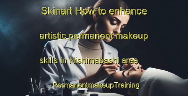 Skinart How to enhance artistic permanent makeup skills in Nishimabashi area | PermanentmakeupTraining | PermanentmakeupClasses | SkinartTraining-Japan