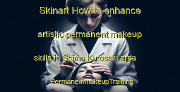 Skinart How to enhance artistic permanent makeup skills in Shimo Kurosaki area | PermanentmakeupTraining | PermanentmakeupClasses | SkinartTraining-Japan