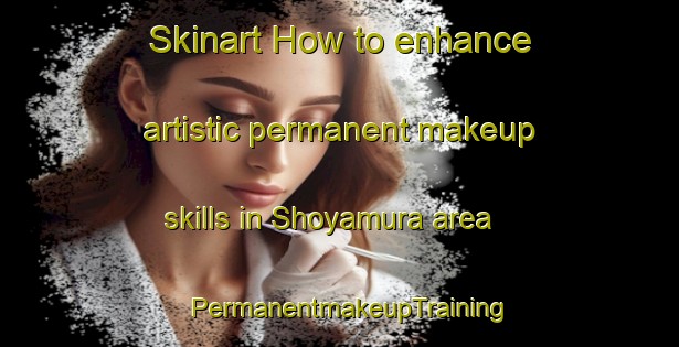 Skinart How to enhance artistic permanent makeup skills in Shoyamura area | PermanentmakeupTraining | PermanentmakeupClasses | SkinartTraining-Japan