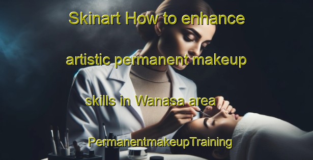 Skinart How to enhance artistic permanent makeup skills in Wanasa area | PermanentmakeupTraining | PermanentmakeupClasses | SkinartTraining-Japan