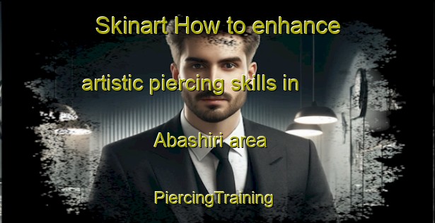 Skinart How to enhance artistic piercing skills in Abashiri area | #PiercingTraining #PiercingClasses #SkinartTraining-Japan