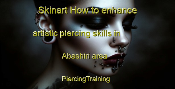 Skinart How to enhance artistic piercing skills in Abashiri area | #PiercingTraining #PiercingClasses #SkinartTraining-Japan