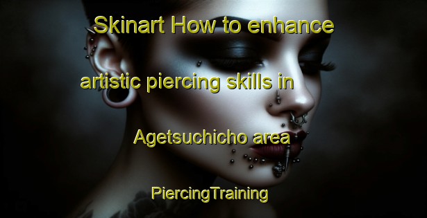 Skinart How to enhance artistic piercing skills in Agetsuchicho area | #PiercingTraining #PiercingClasses #SkinartTraining-Japan