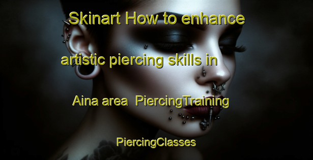 Skinart How to enhance artistic piercing skills in Aina area | #PiercingTraining #PiercingClasses #SkinartTraining-Japan