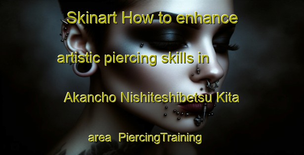 Skinart How to enhance artistic piercing skills in Akancho Nishiteshibetsu Kita area | PiercingTraining | PiercingClasses | SkinartTraining-Japan