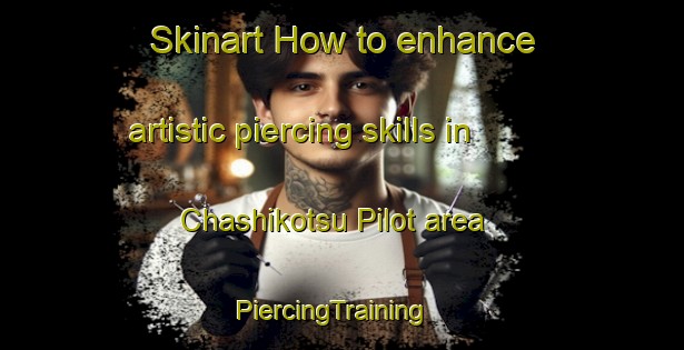 Skinart How to enhance artistic piercing skills in Chashikotsu Pilot area | PiercingTraining | PiercingClasses | SkinartTraining-Japan