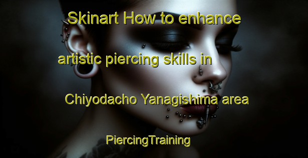 Skinart How to enhance artistic piercing skills in Chiyodacho Yanagishima area | PiercingTraining | PiercingClasses | SkinartTraining-Japan