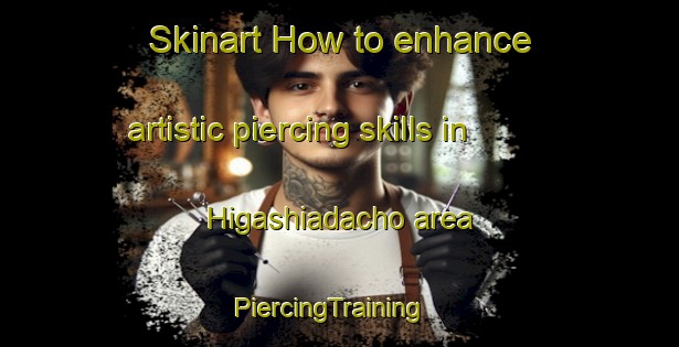 Skinart How to enhance artistic piercing skills in Higashiadacho area | PiercingTraining | PiercingClasses | SkinartTraining-Japan