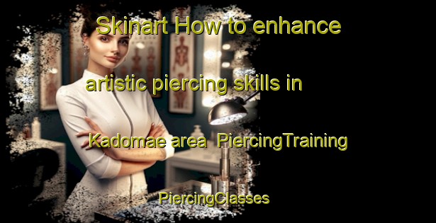 Skinart How to enhance artistic piercing skills in Kadomae area | PiercingTraining | PiercingClasses | SkinartTraining-Japan