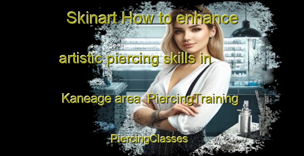 Skinart How to enhance artistic piercing skills in Kaneage area | PiercingTraining | PiercingClasses | SkinartTraining-Japan