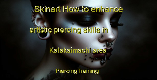 Skinart How to enhance artistic piercing skills in Katakaimachi area | #PiercingTraining #PiercingClasses #SkinartTraining-Japan