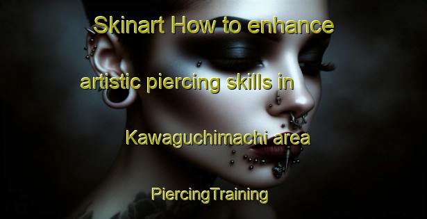 Skinart How to enhance artistic piercing skills in Kawaguchimachi area | #PiercingTraining #PiercingClasses #SkinartTraining-Japan