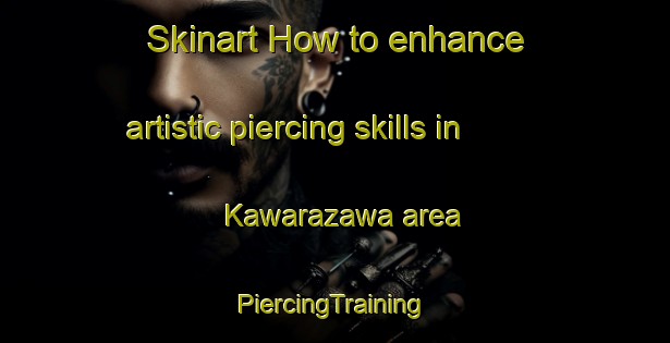 Skinart How to enhance artistic piercing skills in Kawarazawa area | #PiercingTraining #PiercingClasses #SkinartTraining-Japan