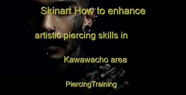 Skinart How to enhance artistic piercing skills in Kawawacho area | #PiercingTraining #PiercingClasses #SkinartTraining-Japan