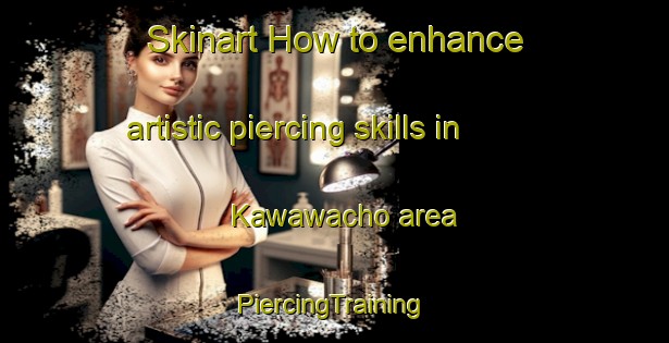 Skinart How to enhance artistic piercing skills in Kawawacho area | #PiercingTraining #PiercingClasses #SkinartTraining-Japan