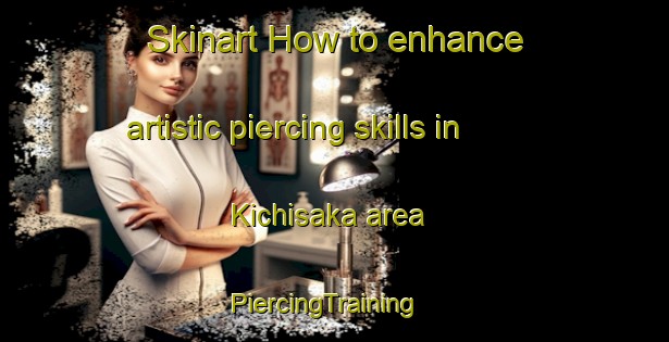 Skinart How to enhance artistic piercing skills in Kichisaka area | PiercingTraining | PiercingClasses | SkinartTraining-Japan