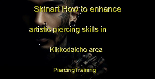Skinart How to enhance artistic piercing skills in Kikkodaicho area | PiercingTraining | PiercingClasses | SkinartTraining-Japan