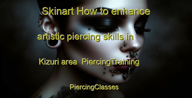Skinart How to enhance artistic piercing skills in Kizuri area | PiercingTraining | PiercingClasses | SkinartTraining-Japan