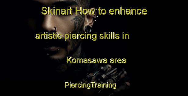 Skinart How to enhance artistic piercing skills in Komasawa area | PiercingTraining | PiercingClasses | SkinartTraining-Japan