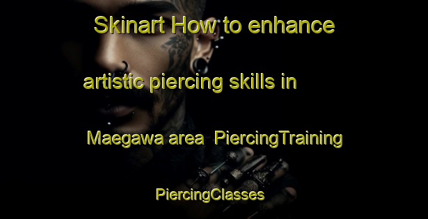 Skinart How to enhance artistic piercing skills in Maegawa area | PiercingTraining | PiercingClasses | SkinartTraining-Japan