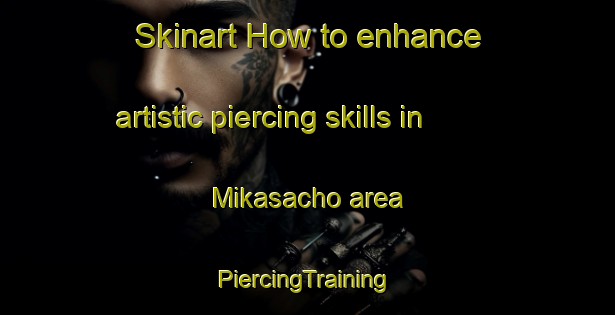 Skinart How to enhance artistic piercing skills in Mikasacho area | #PiercingTraining #PiercingClasses #SkinartTraining-Japan