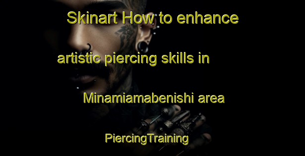 Skinart How to enhance artistic piercing skills in Minamiamabenishi area | PiercingTraining | PiercingClasses | SkinartTraining-Japan