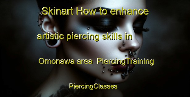 Skinart How to enhance artistic piercing skills in Omonawa area | PiercingTraining | PiercingClasses | SkinartTraining-Japan