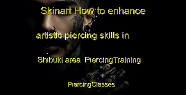 Skinart How to enhance artistic piercing skills in Shibuki area | PiercingTraining | PiercingClasses | SkinartTraining-Japan