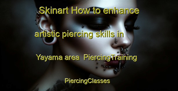 Skinart How to enhance artistic piercing skills in Yayama area | PiercingTraining | PiercingClasses | SkinartTraining-Japan