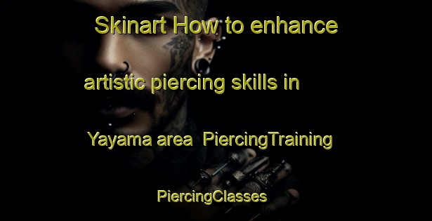 Skinart How to enhance artistic piercing skills in Yayama area | PiercingTraining | PiercingClasses | SkinartTraining-Japan