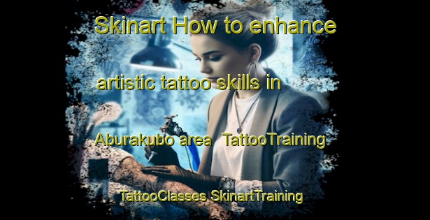 Skinart How to enhance artistic tattoo skills in Aburakubo area | #TattooTraining #TattooClasses #SkinartTraining-Japan